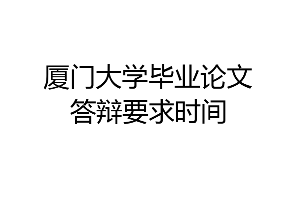 厦门大学毕业论文答辩要求时间