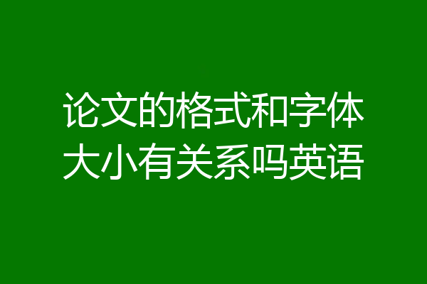 论文的格式和字体大小有关系吗英语