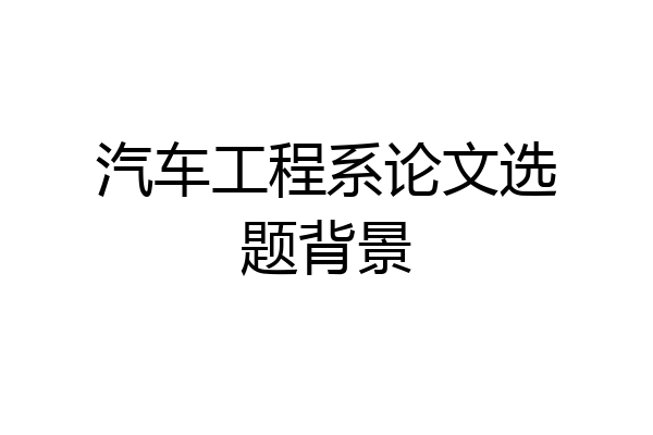 汽车工程系论文选题背景