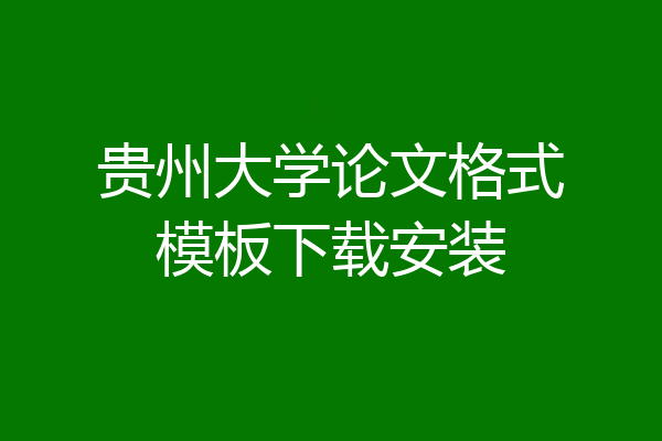 贵州大学论文格式模板下载安装