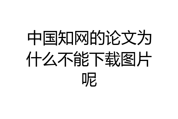 中国知网的论文为什么不能下载图片呢