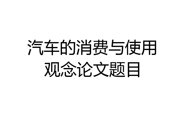 汽车的消费与使用观念论文题目