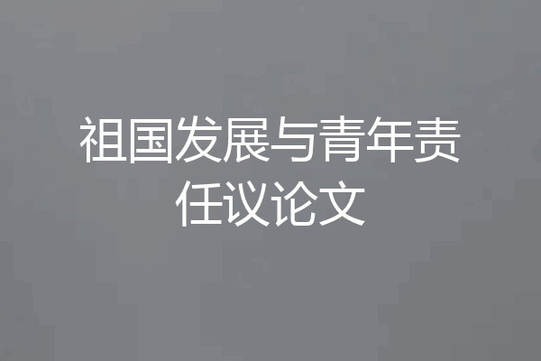 祖国发展与青年责任议论文