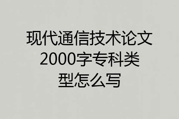 现代通信技术论文2000字专科类型怎么写