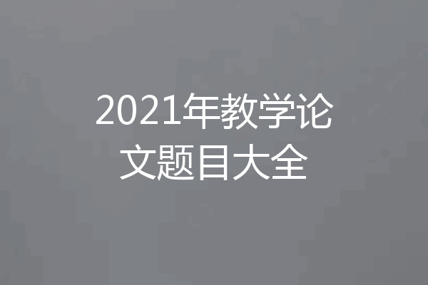2021年教学论文题目大全