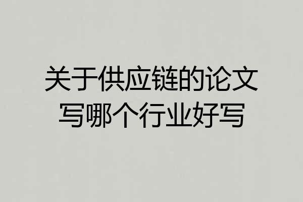 关于供应链的论文写哪个行业好写