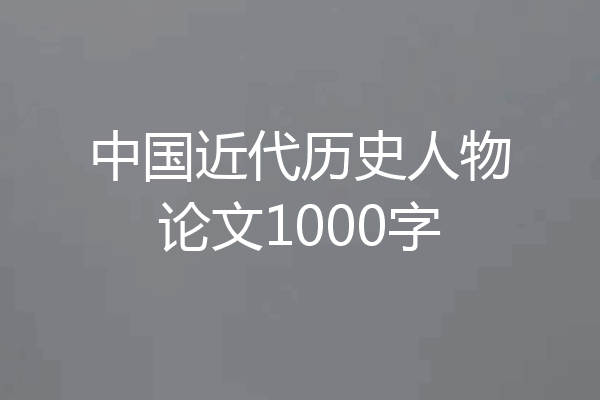 中国近代历史人物论文1000字