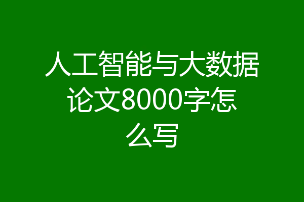 人工智能与大数据论文8000字怎么写