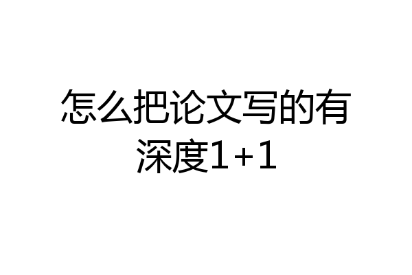 怎么把论文写的有深度1+1