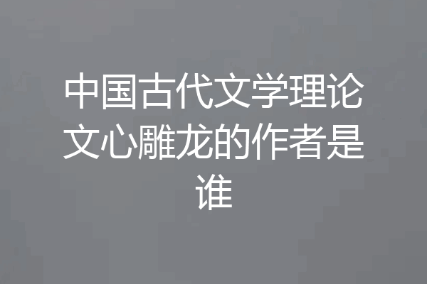 中国古代文学理论文心雕龙的作者是谁