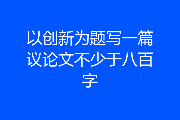 以创新为题写一篇议论文不少于八百字