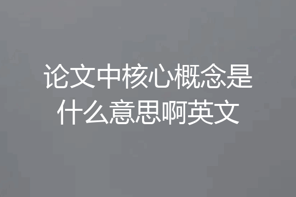 论文中核心概念是什么意思啊英文