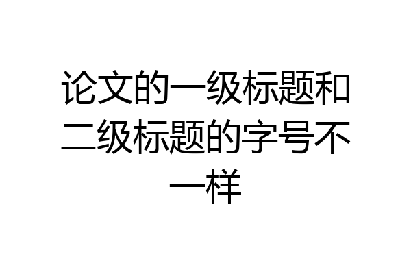 论文的一级标题和二级标题的字号不一样