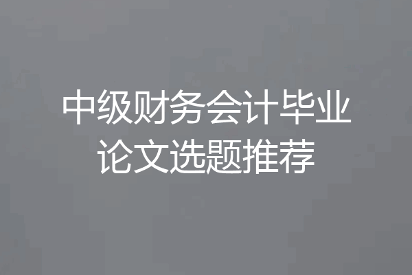中级财务会计毕业论文选题推荐