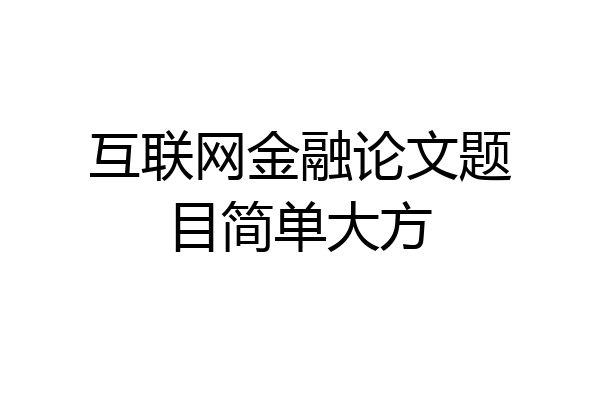互联网金融论文题目简单大方