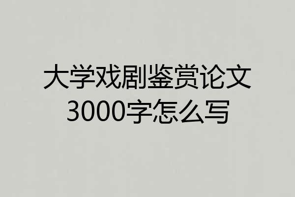 大学戏剧鉴赏论文3000字怎么写