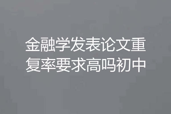 金融学发表论文重复率要求高吗初中