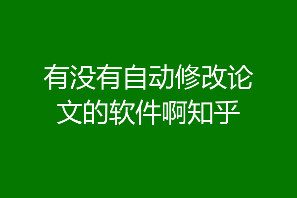 有没有自动修改论文的软件啊知乎