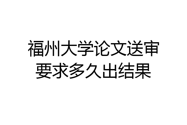 福州大学论文送审要求多久出结果