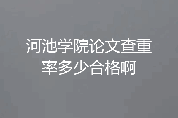 河池学院论文查重率多少合格啊