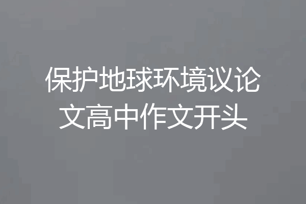 保护地球环境议论文高中作文开头