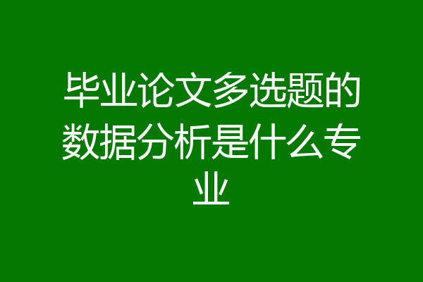 毕业论文多选题的数据分析是什么专业
