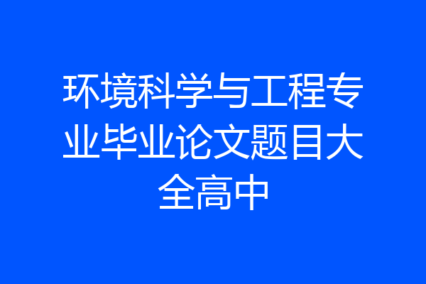 环境科学与工程专业毕业论文题目大全高中