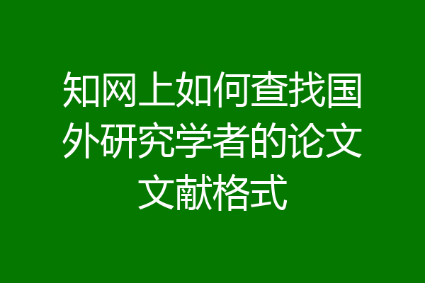 知网上如何查找国外研究学者的论文文献格式