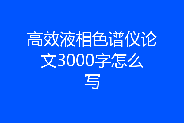 高效液相色谱仪论文3000字怎么写