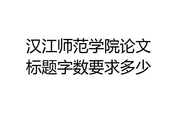 汉江师范学院论文标题字数要求多少