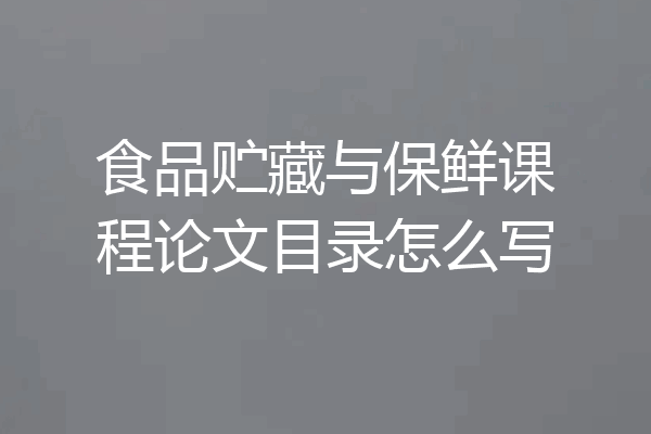 食品贮藏与保鲜课程论文目录怎么写