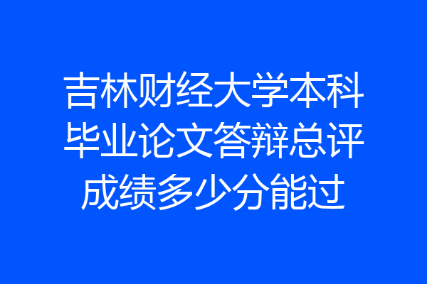 吉林财经大学本科毕业论文答辩总评成绩多少分能过