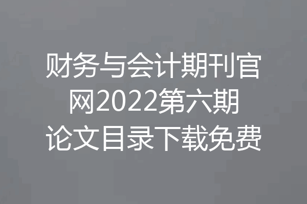 财务与会计期刊官网2022第六期论文目录下载免费