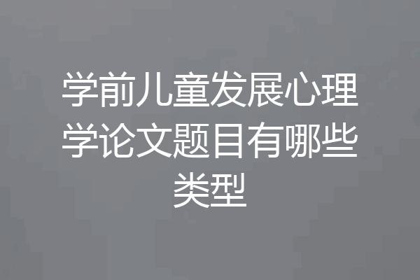学前儿童发展心理学论文题目有哪些类型