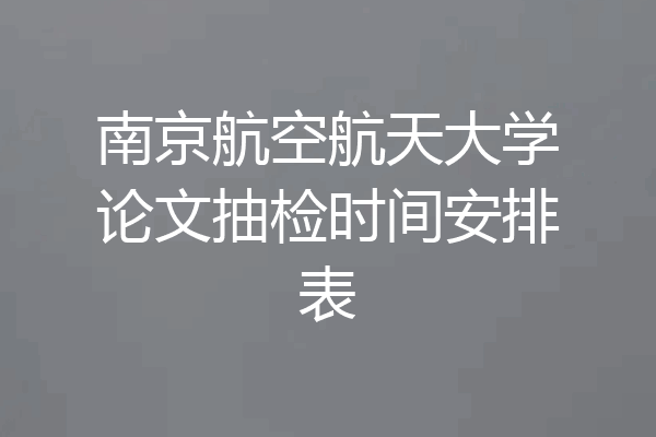 南京航空航天大学论文抽检时间安排表