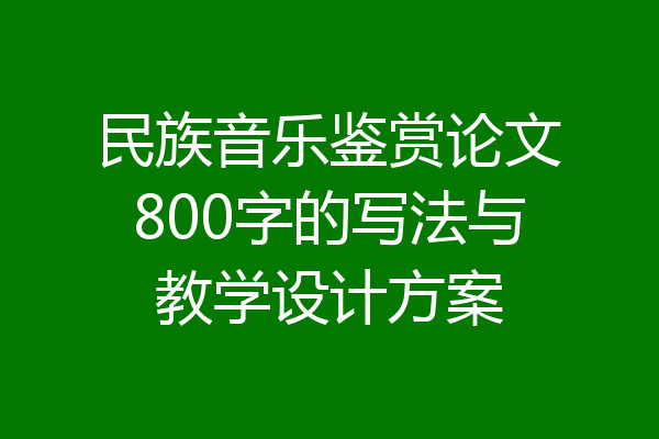 民族音乐鉴赏论文800字的写法与教学设计方案