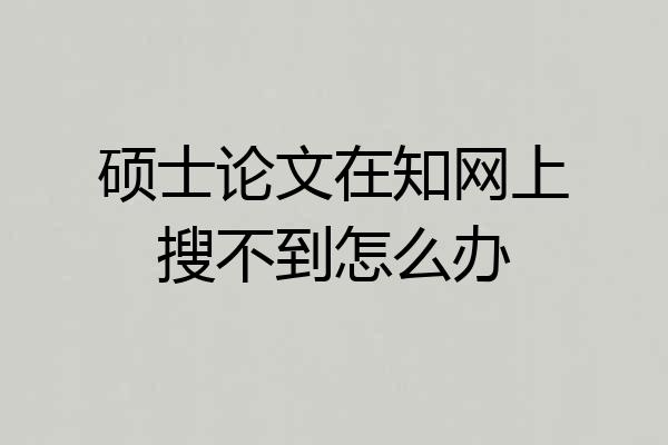 硕士论文在知网上搜不到怎么办