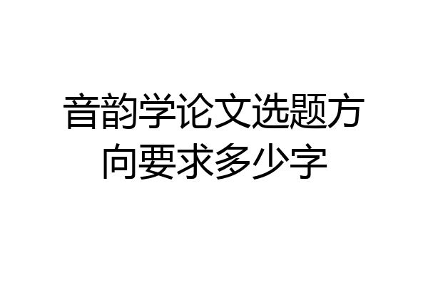 音韵学论文选题方向要求多少字