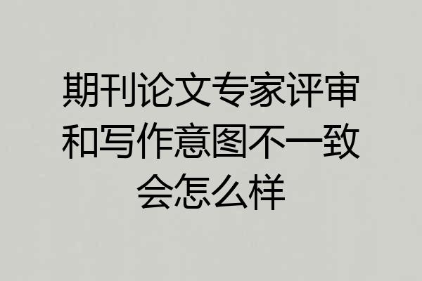 期刊论文专家评审和写作意图不一致会怎么样
