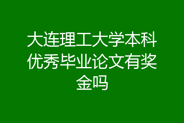 大连理工大学本科优秀毕业论文有奖金吗