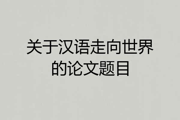 关于汉语走向世界的论文题目
