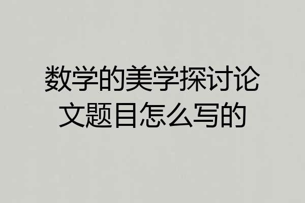 数学的美学探讨论文题目怎么写的