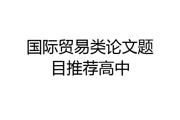 国际贸易类论文题目推荐高中