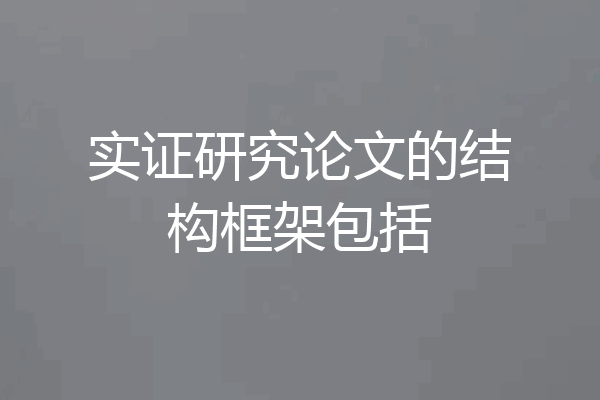 实证研究论文的结构框架包括