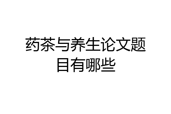药茶与养生论文题目有哪些