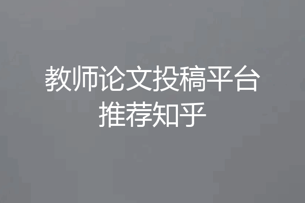 教师论文投稿平台推荐知乎