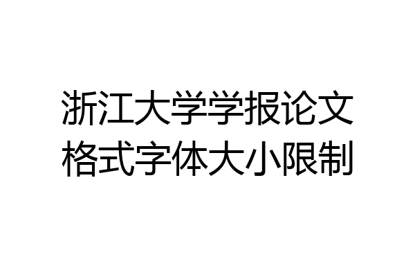 浙江大学学报论文格式字体大小限制