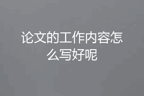 论文的工作内容怎么写好呢