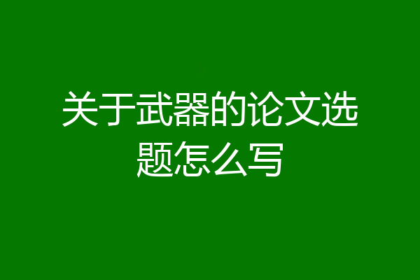 关于武器的论文选题怎么写