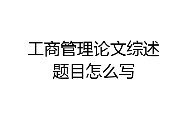 工商管理论文综述题目怎么写